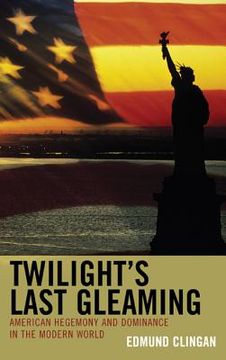 portada twilight's last gleaming: american hegemony and dominance in the modern world (en Inglés)