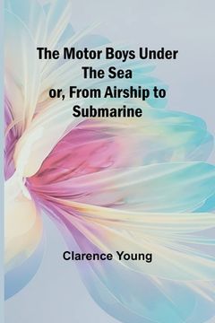 portada The Motor Boys Under the Sea; or, From Airship to Submarine (en Inglés)
