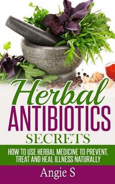 portada Herbal Antibiotics Secrets: How to Use Herbal Medicine to Prevent, Treat and Heal Illness Naturally (en Inglés)