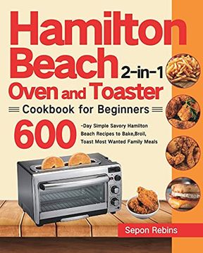 portada Hamilton Beach 2-In-1 Oven and Toaster Cookbook for Beginners: 600-Day Simple Savory Hamilton Beach Recipes to Bake, Broil, Toast Most Wanted Family Meals (in English)