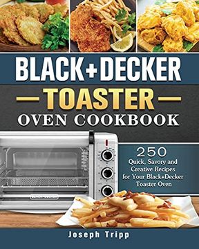 portada Black+Decker Toaster Oven Cookbook: 250 Quick, Savory and Creative Recipes for Your Black+Decker Toaster Oven (en Inglés)