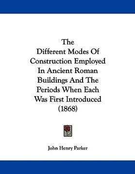 portada the different modes of construction employed in ancient roman buildings and the periods when each was first introduced (1868) (en Inglés)