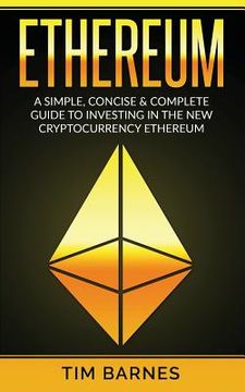 portada Ethereum: A Simple, Concise & Complete Guide to Investing in the New Cryptocurrency Ethereum (en Inglés)