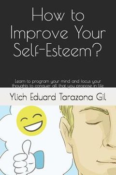 portada How to Improve Your Self-Esteem?: Learn to program your mind and focus your thoughts to conquer all that you propose in life (en Inglés)