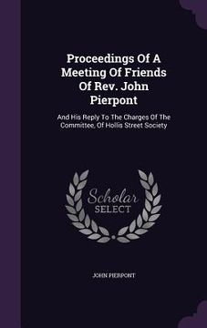 portada Proceedings Of A Meeting Of Friends Of Rev. John Pierpont: And His Reply To The Charges Of The Committee, Of Hollis Street Society (en Inglés)
