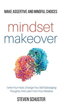 portada Mindset Makeover: Tame Your Fears, Change Your Self-Sabotaging Thoughts, And Learn From Your Mistakes - Make Assertive And Mindful Choic (in English)