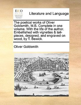 portada the poetical works of oliver goldsmith, m.b. complete in one volume. with the life of the author. embellished with vignettes & tail-pieces, designed,