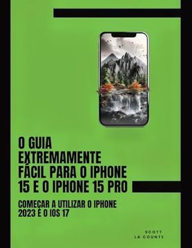portada O Guia Extremamente Fácil Para o Iphone 15 e o Iphone 15 Pro: Começar a Utilizar o Iphone 2023 e o ios 17 (en Portugués)