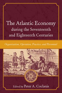 portada The Atlantic Economy During the Seventeenth and Eighteenth Centuries: Organization, Operation, Practice, and Personnel (en Inglés)