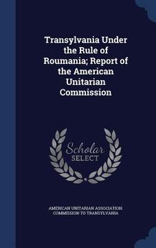portada Transylvania Under the Rule of Roumania; Report of the American Unitarian Commission (en Inglés)