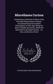 portada Miscellanea Curiosa: Containing a Collection of Some of the Principal Phaenomena in Nature, Accounted for by the Greatest Philosophers of T