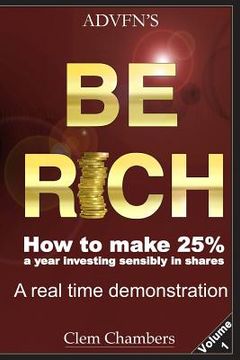 portada ADVFN's Be Rich: How to Make 25% a year investing sensibly in shares - a real time demonstration - Volume 1 (en Inglés)