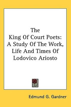 portada the king of court poets: a study of the work, life and times of lodovico ariosto