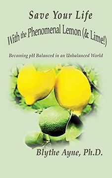 portada Save Your Life with the Phenomenal Lemon (& Lime!): Becoming Balanced in an Unbalanced World (How to Save Your Life) (en Inglés)