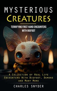 portada Mysterious Creatures: Terrifying First Hand Encounters With Bigfoot (A Collection of Real Life Encounters With Bigfoot, Demons and Many More (en Inglés)