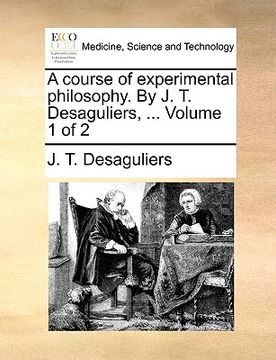 portada a course of experimental philosophy. by j. t. desaguliers, ... volume 1 of 2 (en Inglés)