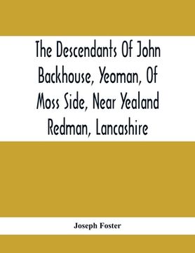 portada The Descendants Of John Backhouse, Yeoman, Of Moss Side, Near Yealand Redman, Lancashire (en Inglés)