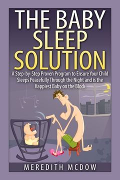 portada The Baby Sleep Solution: Practical and Proven Methods for Getting Your Child To Nap and Sleep Through The Night (en Inglés)