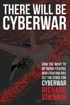 portada There Will be Cyberwar: How the Move to Network-Centric war Fighting has set the Stage for Cyberwar 
