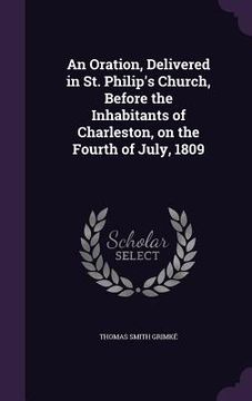 portada An Oration, Delivered in St. Philip's Church, Before the Inhabitants of Charleston, on the Fourth of July, 1809 (en Inglés)