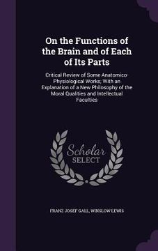 portada On the Functions of the Brain and of Each of Its Parts: Critical Review of Some Anatomico-Physiological Works; With an Explanation of a New Philosophy