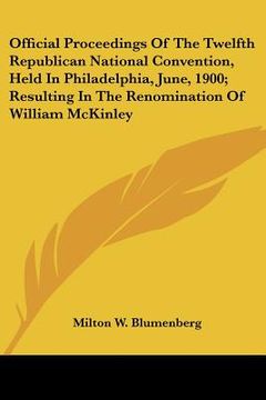 portada official proceedings of the twelfth republican national convention, held in philadelphia, june, 1900; resulting in the renomination of william mckinle (en Inglés)