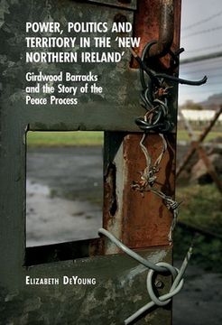 portada Power, Politics and Territory in the 'New Northern Ireland': Girdwood Barracks and the Story of the Peace Process (en Inglés)