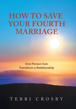 portada How to Save Your Fourth Marriage: One Person Can Transform a Relationship (in English)
