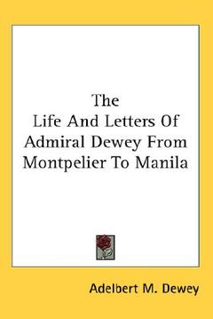 portada the life and letters of admiral dewey from montpelier to manila (en Inglés)