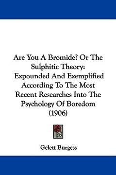 portada are you a bromide? or the sulphitic theory: expounded and exemplified according to the most recent researches into the psychology of boredom (1906) (en Inglés)