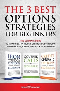 portada The 3 Best Options Strategies for Beginners: The Ultimate Guide to Making Extra Income on the Side by Trading Covered Calls, Credit Spreads & Iron Condors (en Inglés)