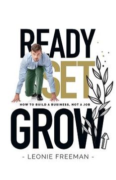 portada Ready Set Grow: How to Build a Business, Not a Job (en Inglés)