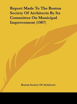 portada report made to the boston society of architects by its committee on municipal improvement (1907) (en Inglés)