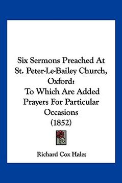 portada six sermons preached at st. peter-le-bailey church, oxford: to which are added prayers for particular occasions (1852) (in English)