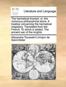 portada the hermetical triumph: or, the victorious philosophical stone. a treatise concerning the hermetical magistery. translated from the french. to (en Inglés)