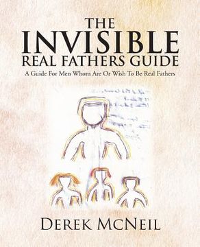 portada The Invisible Real Fathers Guide: A Guide for Men Whom Are or Wish to Be Real Fathers (en Inglés)