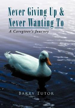 portada never giving up & never wanting to: a caregiver's journey (en Inglés)