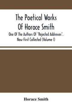 portada The Poetical Works Of Horace Smith: One Of The Authors Of Rejected Addresses. Now First Collected (Volume I) (in English)