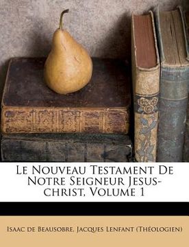 portada Le Nouveau Testament De Notre Seigneur Jesus-christ, Volume 1 (en Francés)