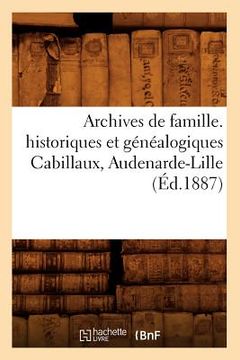 portada Archives de Famille. Historiques Et Généalogiques Cabillaux, Audenarde-Lille (Éd.1887) (en Francés)
