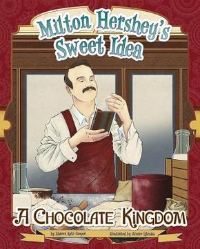Milton Hershey's Sweet Idea: A Chocolate Kingdom (en Inglés)