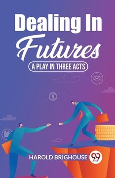 portada Dealing In Futures A Play In Three Acts (en Inglés)