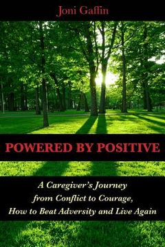 portada Powered By Positive: A Caregiver's Journey From Conflict to Courage, How to Beat Adversity And Live Again (en Inglés)
