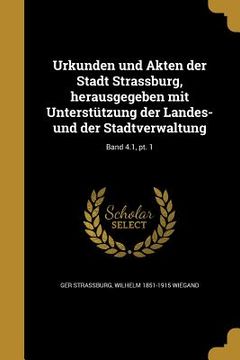 portada Urkunden und Akten der Stadt Strassburg, herausgegeben mit Unterstützung der Landes- und der Stadtverwaltung; Band 4.1, pt. 1 (en Alemán)