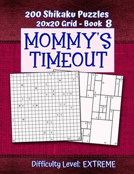portada 200 Shikaku Puzzles 20x20 Grid - Book 8, MOMMY'S TIMEOUT, Difficulty Level Extreme: Mental Relaxation For Grown-ups - Perfect Gift for Puzzle-Loving, (en Inglés)