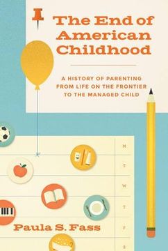 portada The End of American Childhood: A History of Parenting from Life on the Frontier to the Managed Child