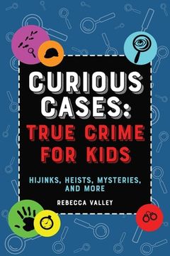portada Curious Cases: True Crime for Kids: Hijinks, Heists, Mysteries, and More (en Inglés)