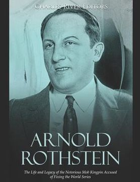 portada Arnold Rothstein: The Life and Legacy of the Notorious Mob Kingpin Accused of Fixing the World Series