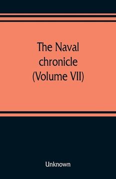 portada The Naval chronicle (Volume VII): containing a general and biographical history of the royal navy of the United kingdom with a variety of original pap
