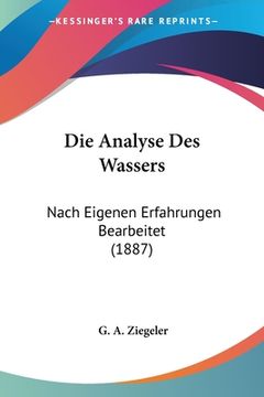 portada Die Analyse Des Wassers: Nach Eigenen Erfahrungen Bearbeitet (1887) (en Alemán)